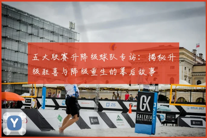 五大联赛升降级球队专访：揭秘升级狂喜与降级重生的幕后故事