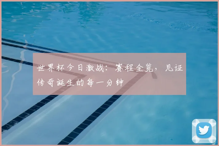 世界杯今日激战：赛程全览，见证传奇诞生的每一分钟