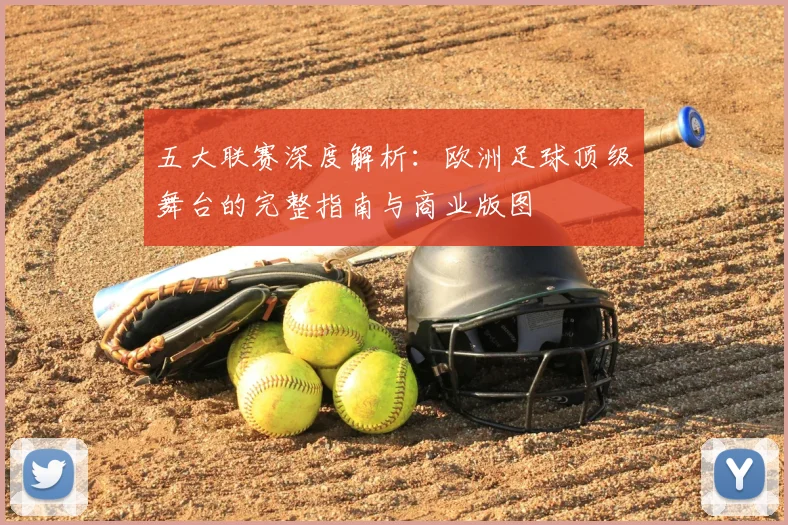 五大联赛深度解析：欧洲足球顶级舞台的完整指南与商业版图