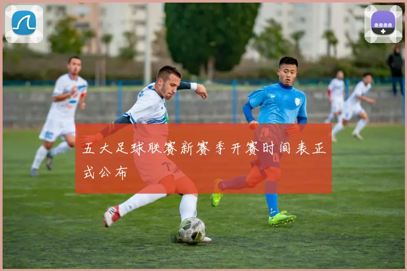 五大足球联赛新赛季开赛时间表正式公布
