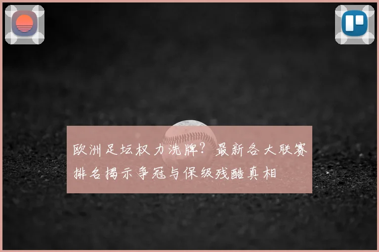 欧洲足坛权力洗牌？最新各大联赛排名揭示争冠与保级残酷真相
