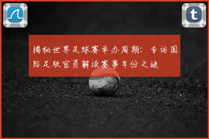 揭秘世界足球赛举办周期：专访国际足联官员解读赛事年份之谜