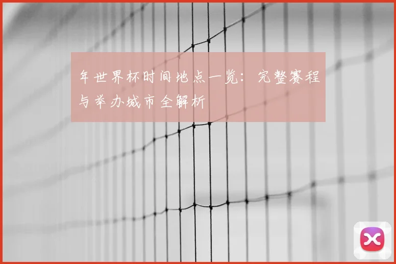 年世界杯时间地点一览：完整赛程与举办城市全解析