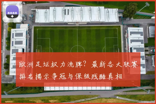 欧洲足坛权力洗牌？最新各大联赛排名揭示争冠与保级残酷真相