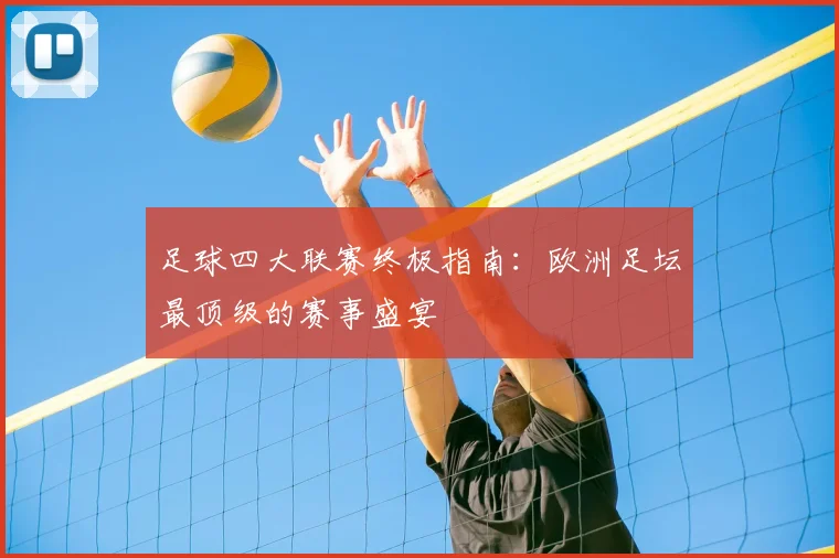 足球四大联赛终极指南：欧洲足坛最顶级的赛事盛宴