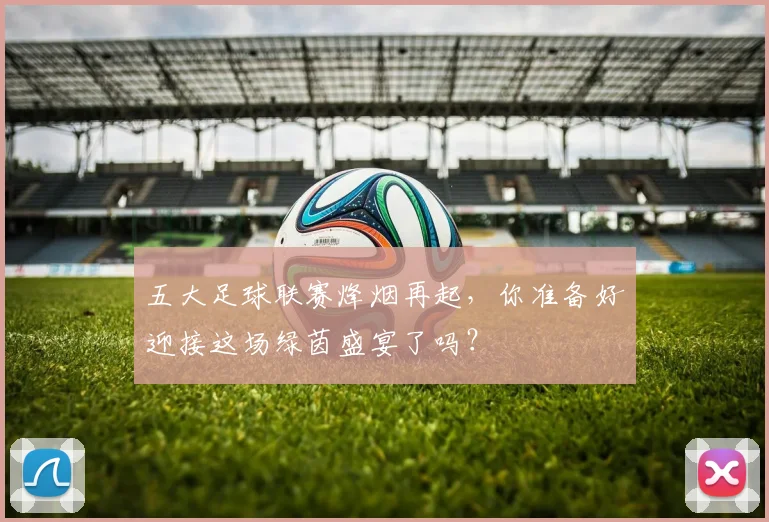 五大足球联赛烽烟再起，你准备好迎接这场绿茵盛宴了吗？