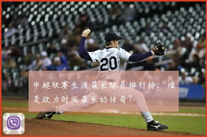 中超联赛生涯最长球员排行榜:谁是效力时间最长的传奇?