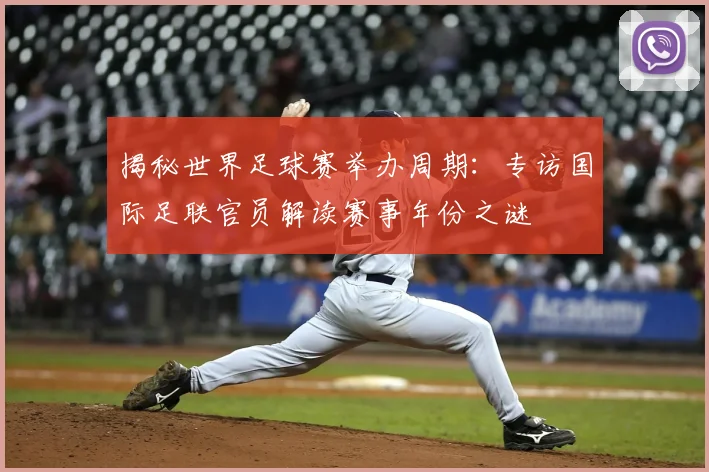 揭秘世界足球赛举办周期：专访国际足联官员解读赛事年份之谜