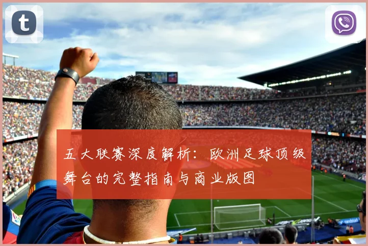 五大联赛深度解析:欧洲足球顶级舞台的完整指南与商业版图